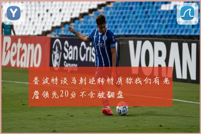 香波特谈马刺逆转特质称我们有老詹领先20分不会被翻盘